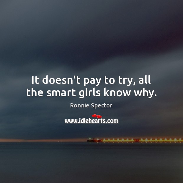 It doesn’t pay to try, all the smart girls know why. Ronnie Spector Picture Quote