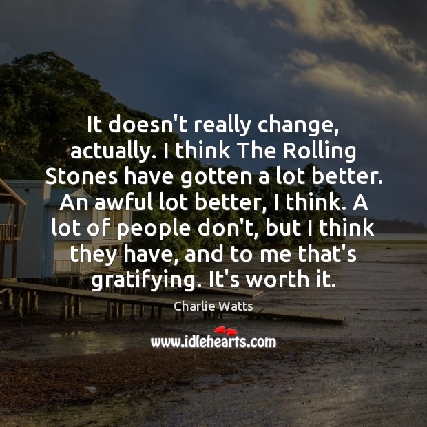 It doesn’t really change, actually. I think The Rolling Stones have gotten Charlie Watts Picture Quote