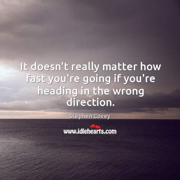 It doesn’t really matter how fast you’re going if you’re heading in the wrong direction. Stephen Covey Picture Quote