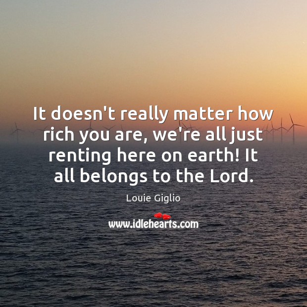 It doesn’t really matter how rich you are, we’re all just renting Louie Giglio Picture Quote
