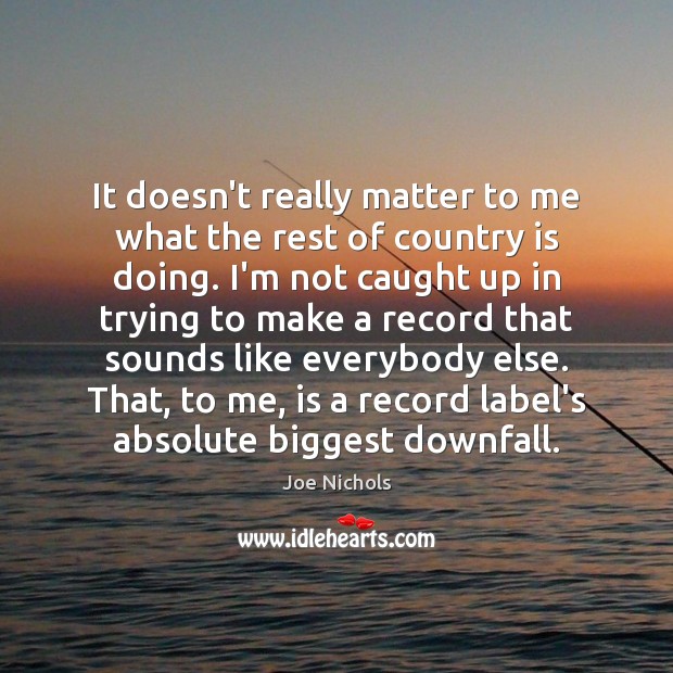 It doesn’t really matter to me what the rest of country is Joe Nichols Picture Quote