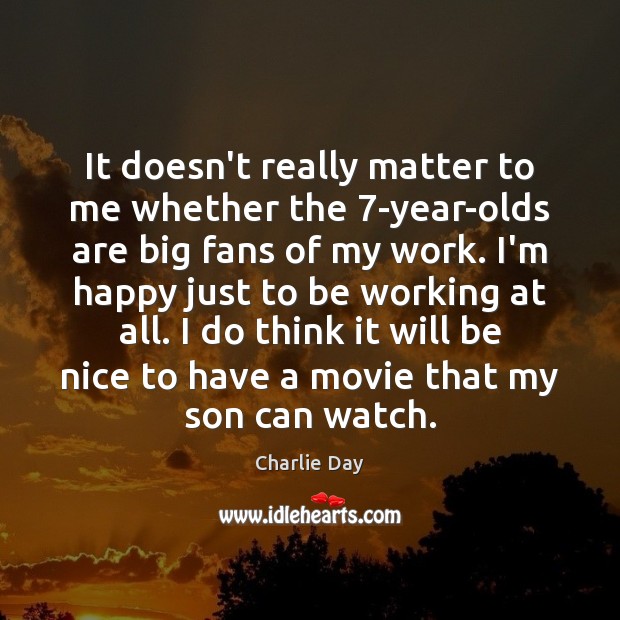 It doesn’t really matter to me whether the 7-year-olds are big fans Be Nice Quotes Image