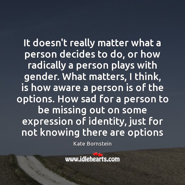 It doesn’t really matter what a person decides to do, or how Kate Bornstein Picture Quote