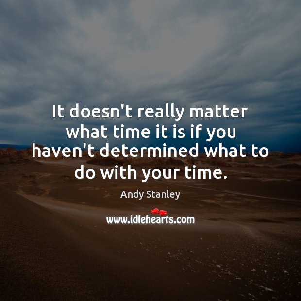 It doesn’t really matter what time it is if you haven’t determined Andy Stanley Picture Quote