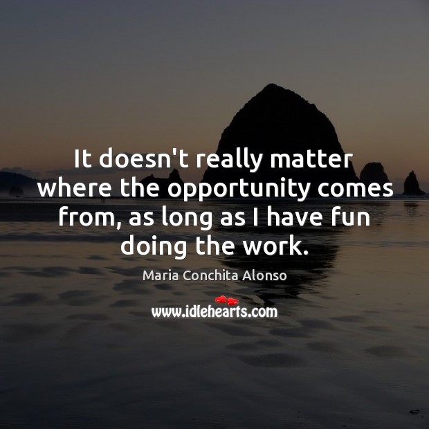It doesn’t really matter where the opportunity comes from, as long as Maria Conchita Alonso Picture Quote