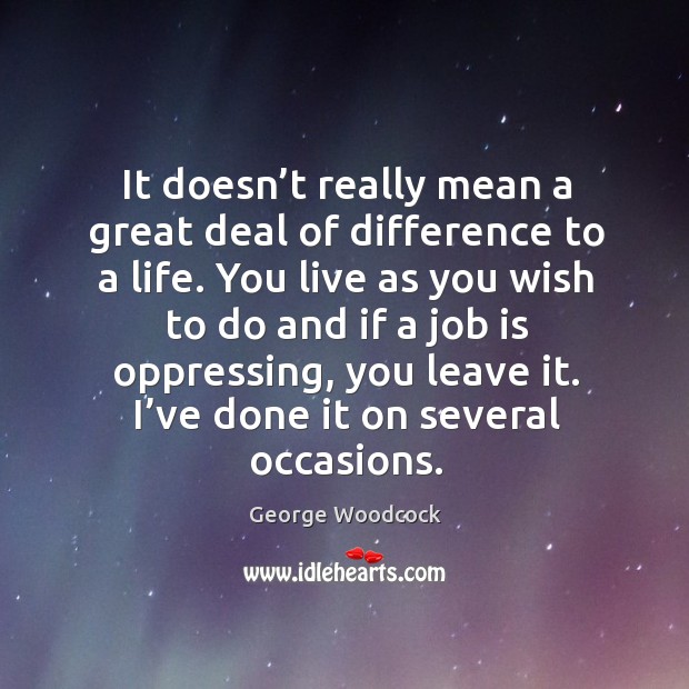 It doesn’t really mean a great deal of difference to a life. George Woodcock Picture Quote
