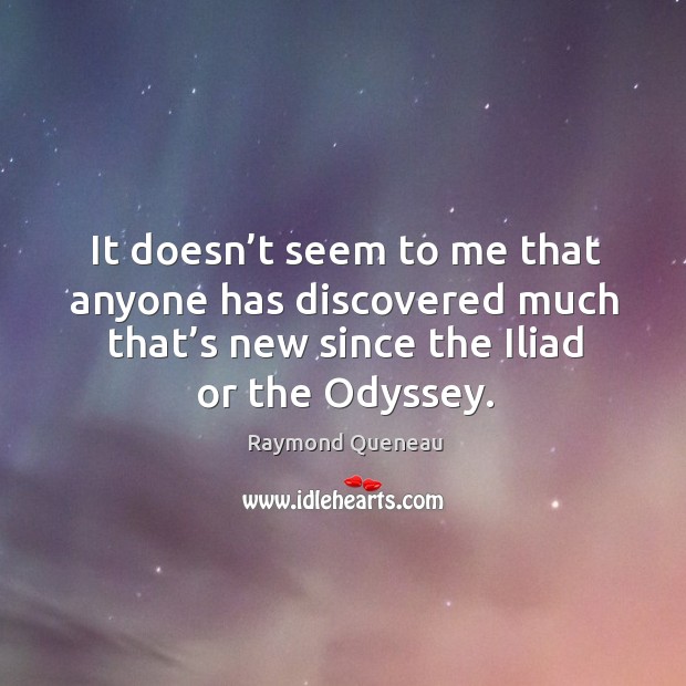 It doesn’t seem to me that anyone has discovered much that’s new since the iliad or the odyssey. Raymond Queneau Picture Quote