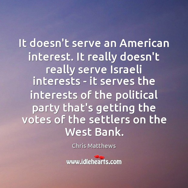 It doesn’t serve an American interest. It really doesn’t really serve Israeli Chris Matthews Picture Quote