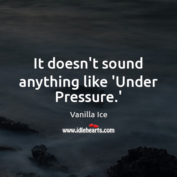It doesn’t sound anything like ‘Under Pressure.’ Vanilla Ice Picture Quote