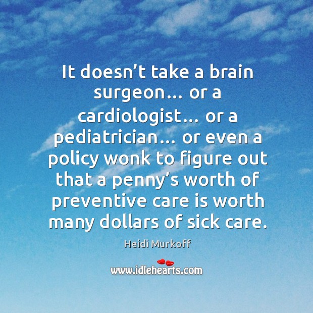 It doesn’t take a brain surgeon… or a cardiologist… or a pediatrician… or even a policy wonk 