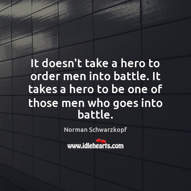 It doesn’t take a hero to order men into battle. It takes Norman Schwarzkopf Picture Quote