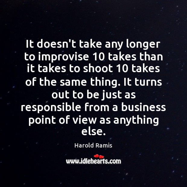 It doesn’t take any longer to improvise 10 takes than it takes to Harold Ramis Picture Quote