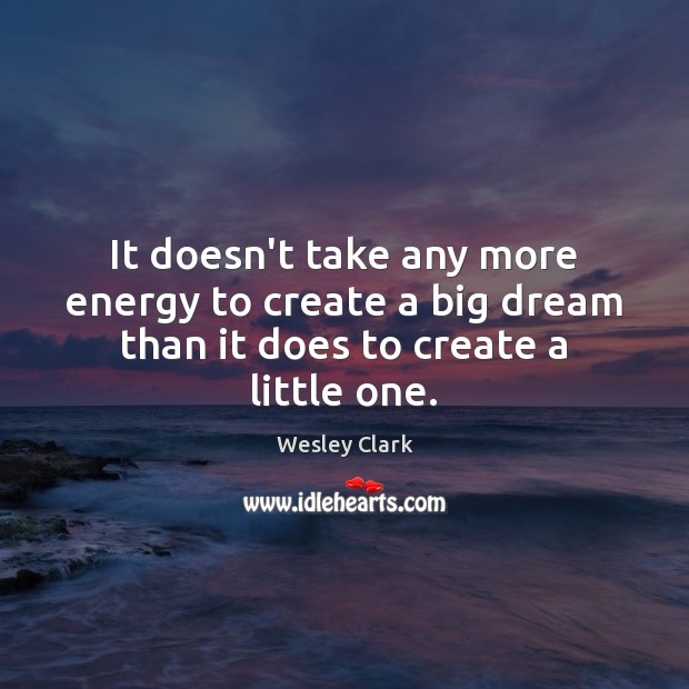 It doesn’t take any more energy to create a big dream than it does to create a little one. Wesley Clark Picture Quote