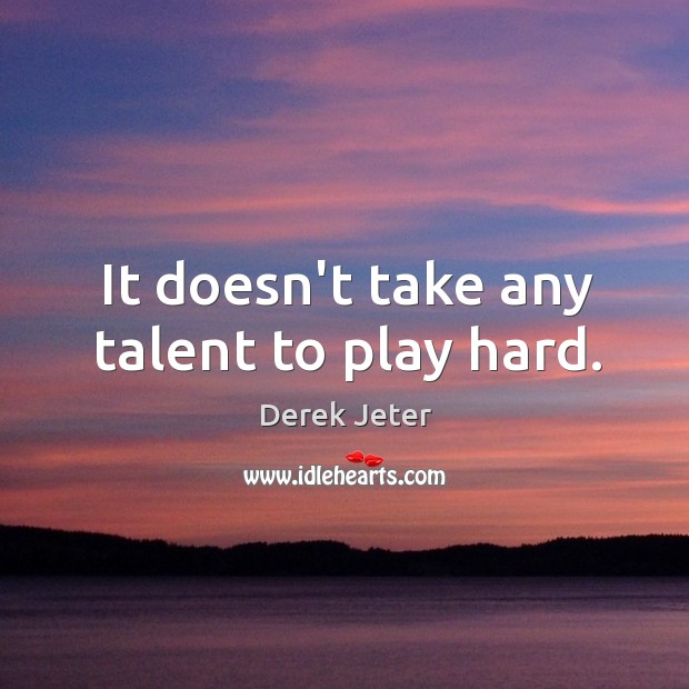 It doesn’t take any talent to play hard. Derek Jeter Picture Quote