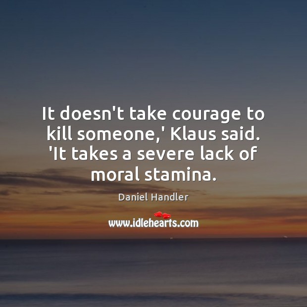 It doesn’t take courage to kill someone,’ Klaus said. ‘It takes Daniel Handler Picture Quote
