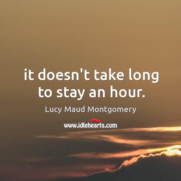 It doesn’t take long to stay an hour. Lucy Maud Montgomery Picture Quote