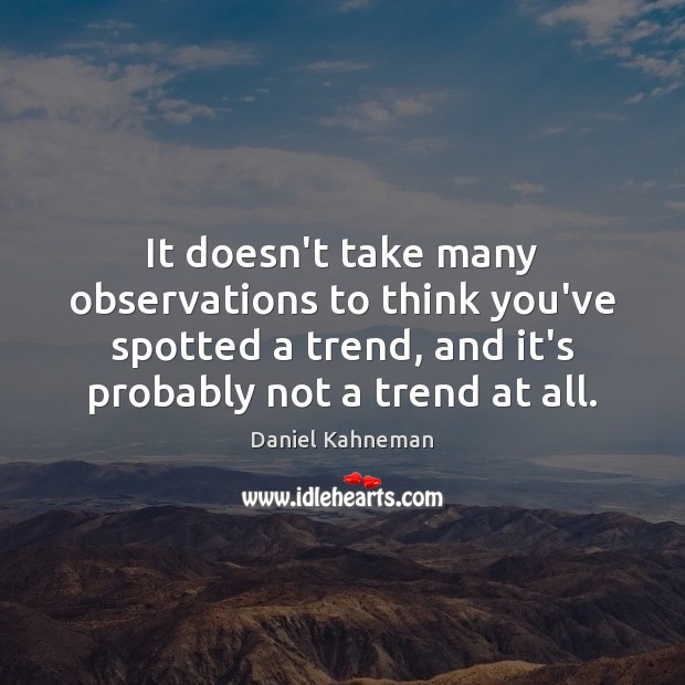 It doesn’t take many observations to think you’ve spotted a trend, and Daniel Kahneman Picture Quote