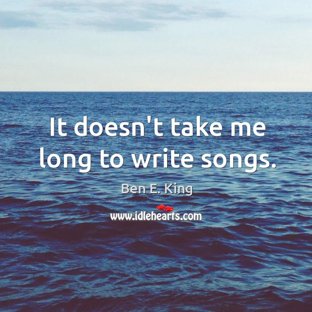 It doesn’t take me long to write songs. Ben E. King Picture Quote
