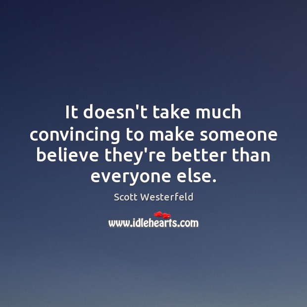 It doesn’t take much convincing to make someone believe they’re better than everyone else. Scott Westerfeld Picture Quote