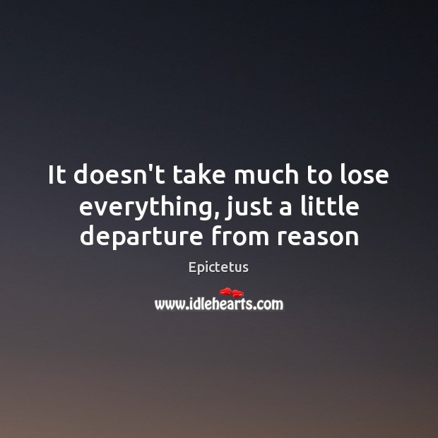 It doesn’t take much to lose everything, just a little departure from reason Epictetus Picture Quote