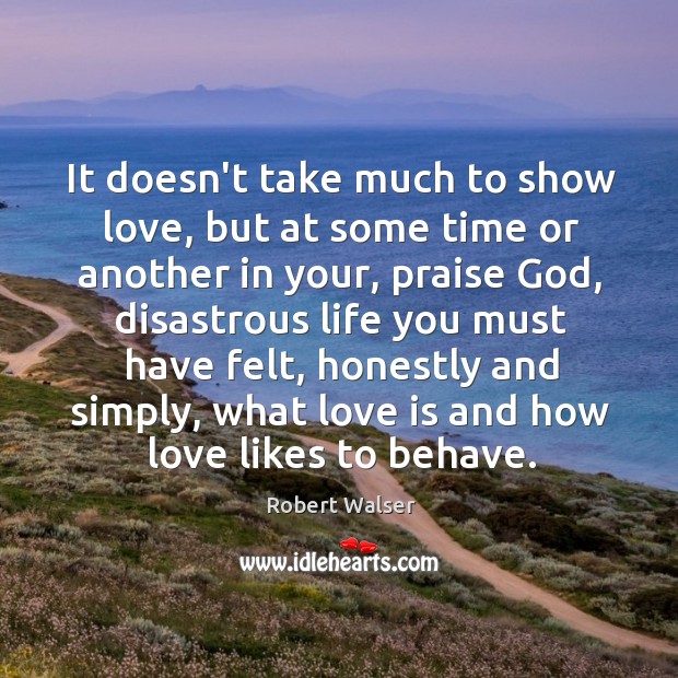 It doesn’t take much to show love, but at some time or Robert Walser Picture Quote