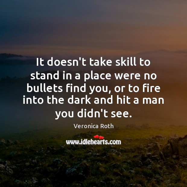 It doesn’t take skill to stand in a place were no bullets Veronica Roth Picture Quote