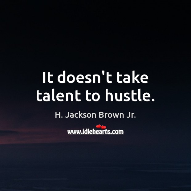 It doesn’t take talent to hustle. H. Jackson Brown Jr. Picture Quote