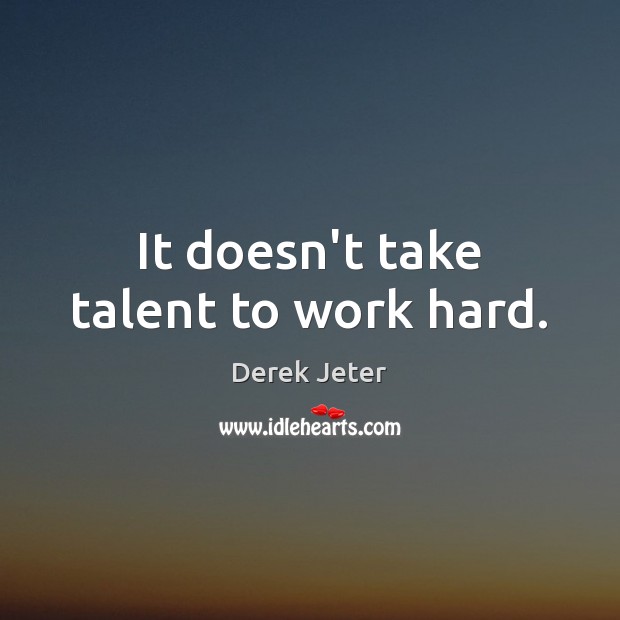 It doesn’t take talent to work hard. Derek Jeter Picture Quote