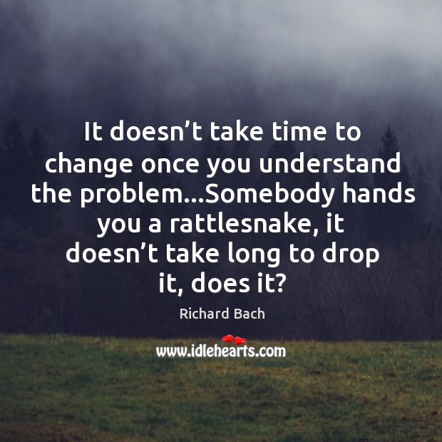 It doesn’t take time to change once you understand the problem… Image