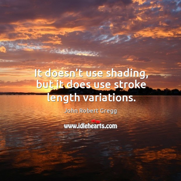 It doesn’t use shading, but it does use stroke length variations. John Robert Gregg Picture Quote