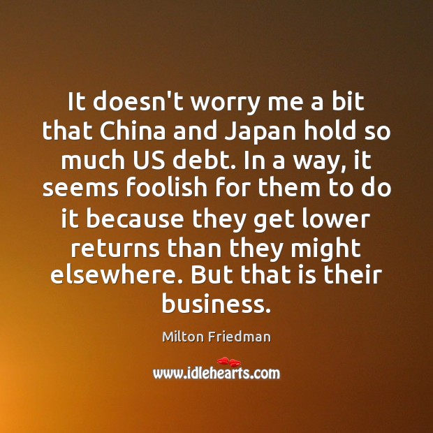 It doesn’t worry me a bit that China and Japan hold so Milton Friedman Picture Quote