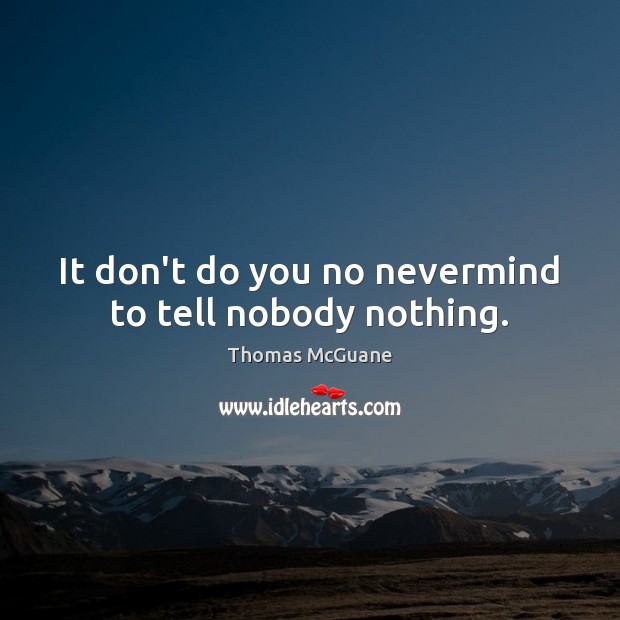 It don’t do you no nevermind to tell nobody nothing. Thomas McGuane Picture Quote