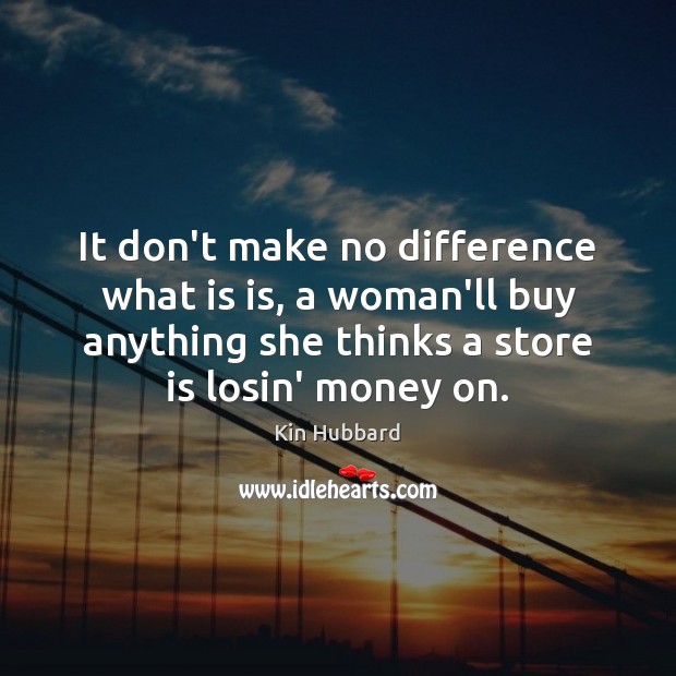 It don’t make no difference what is is, a woman’ll buy anything Image