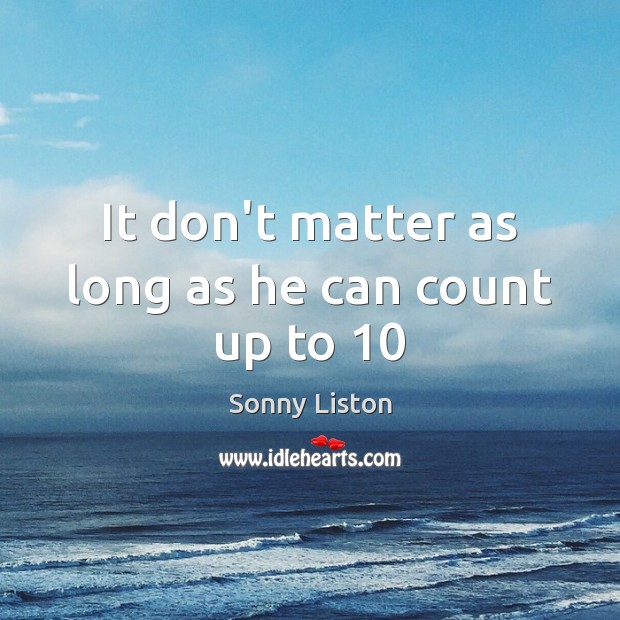 It don’t matter as long as he can count up to 10 Sonny Liston Picture Quote