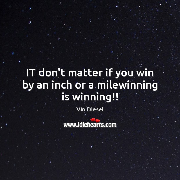 IT don’t matter if you win by an inch or a milewinning is winning!! Vin Diesel Picture Quote