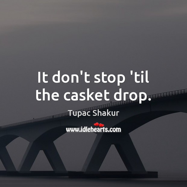 It don’t stop ’til the casket drop. Tupac Shakur Picture Quote