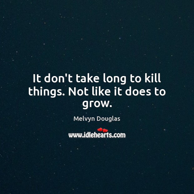 It don’t take long to kill things. Not like it does to grow. Melvyn Douglas Picture Quote