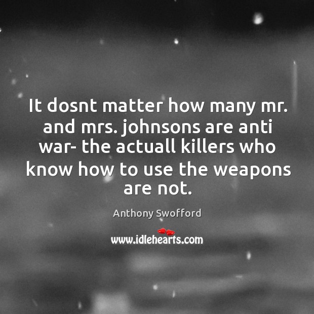 It dosnt matter how many mr. and mrs. johnsons are anti war- Anthony Swofford Picture Quote