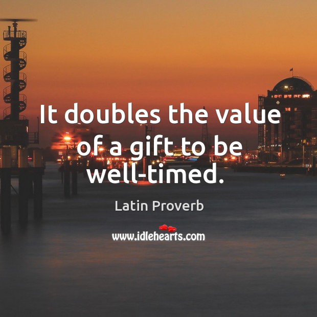 It doubles the value of a gift to be well-timed. Image