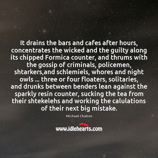 It drains the bars and cafes after hours, concentrates the wicked and Michael Chabon Picture Quote