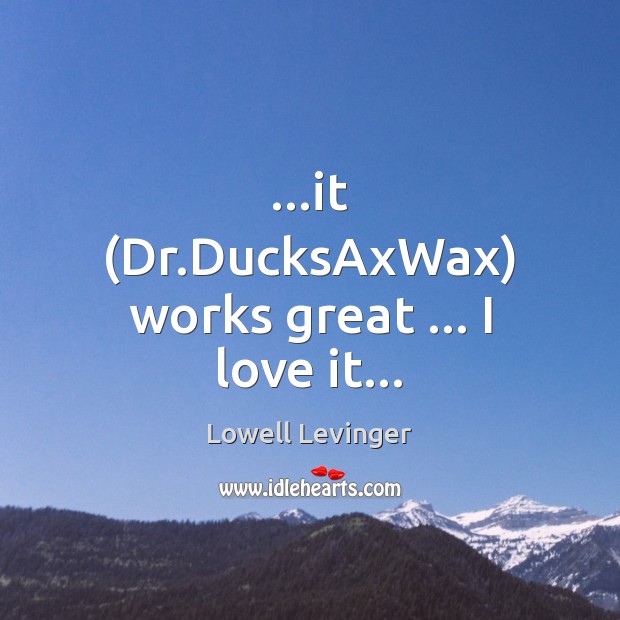 …it (Dr.DucksAxWax) works great … I love it… Lowell Levinger Picture Quote
