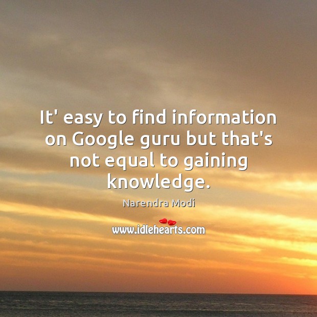 It’ easy to find information on Google guru but that’s not equal to gaining knowledge. Image
