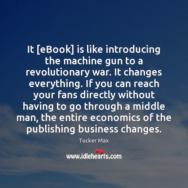 It [eBook] is like introducing the machine gun to a revolutionary war. Tucker Max Picture Quote