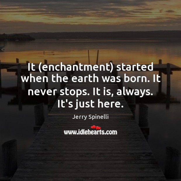 It (enchantment) started when the earth was born. It never stops. It Jerry Spinelli Picture Quote