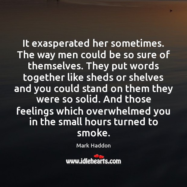 It exasperated her sometimes. The way men could be so sure of Mark Haddon Picture Quote