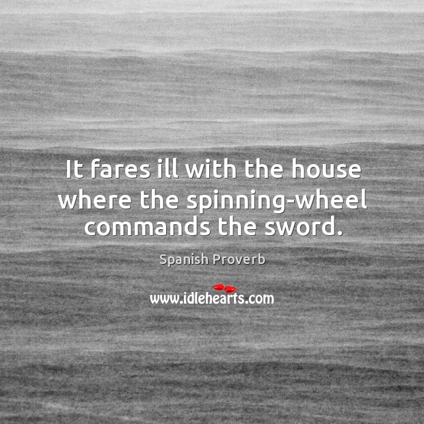 It fares ill with the house where the spinning-wheel commands the sword. Spanish Proverbs Image