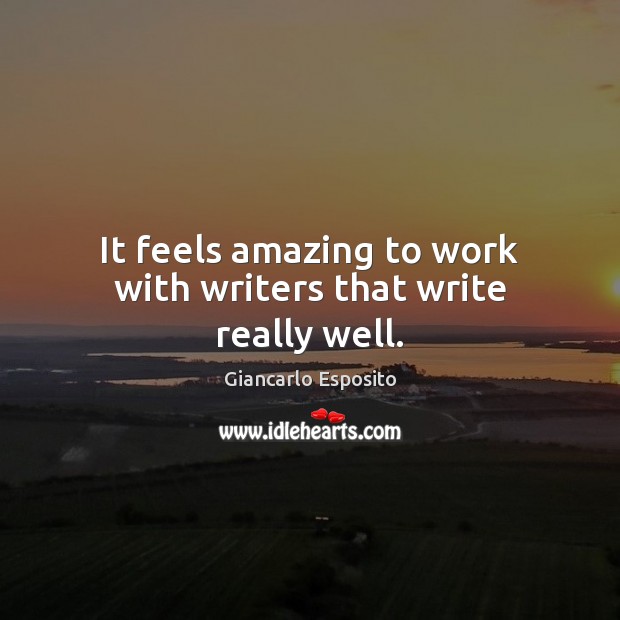 It feels amazing to work with writers that write really well. Giancarlo Esposito Picture Quote