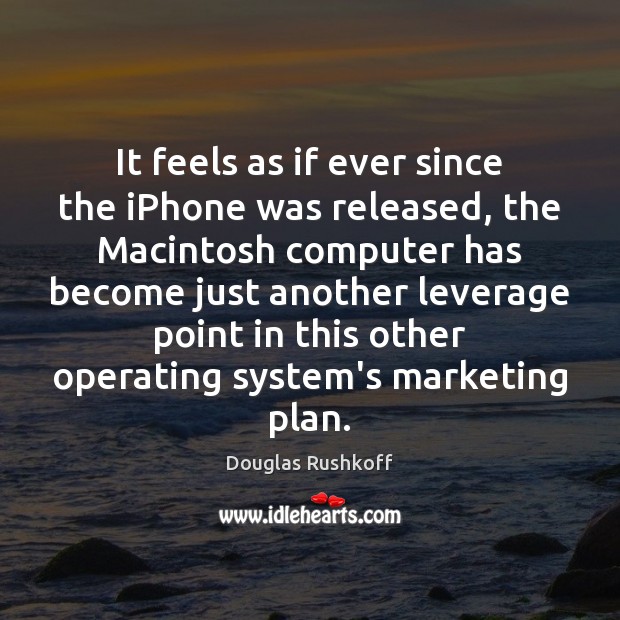 It feels as if ever since the iPhone was released, the Macintosh Douglas Rushkoff Picture Quote