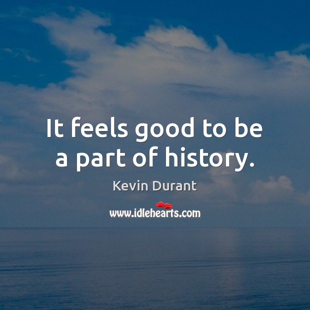 It feels good to be a part of history. Kevin Durant Picture Quote