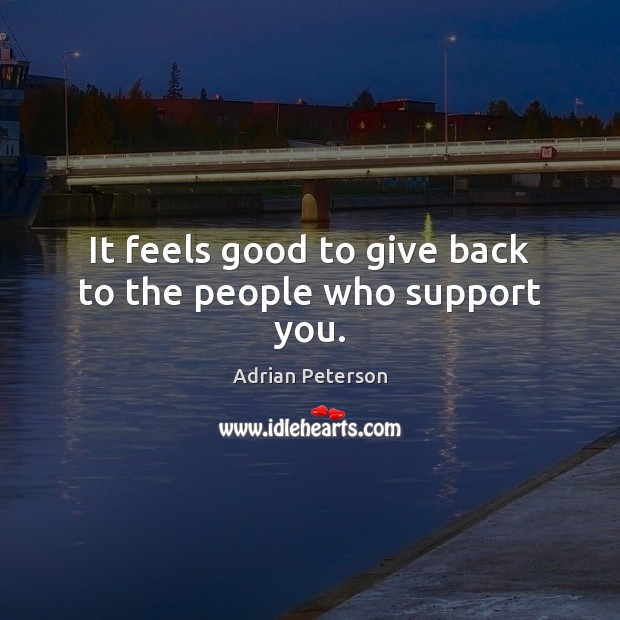 It feels good to give back to the people who support you. Adrian Peterson Picture Quote